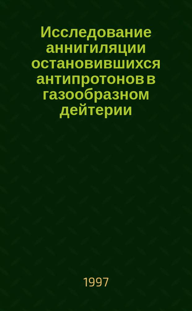 Исследование аннигиляции остановившихся антипротонов в газообразном дейтерии : Автореф. дис. на соиск. учен. степ. к.ф.-м.н. : Спец. 01.04.16