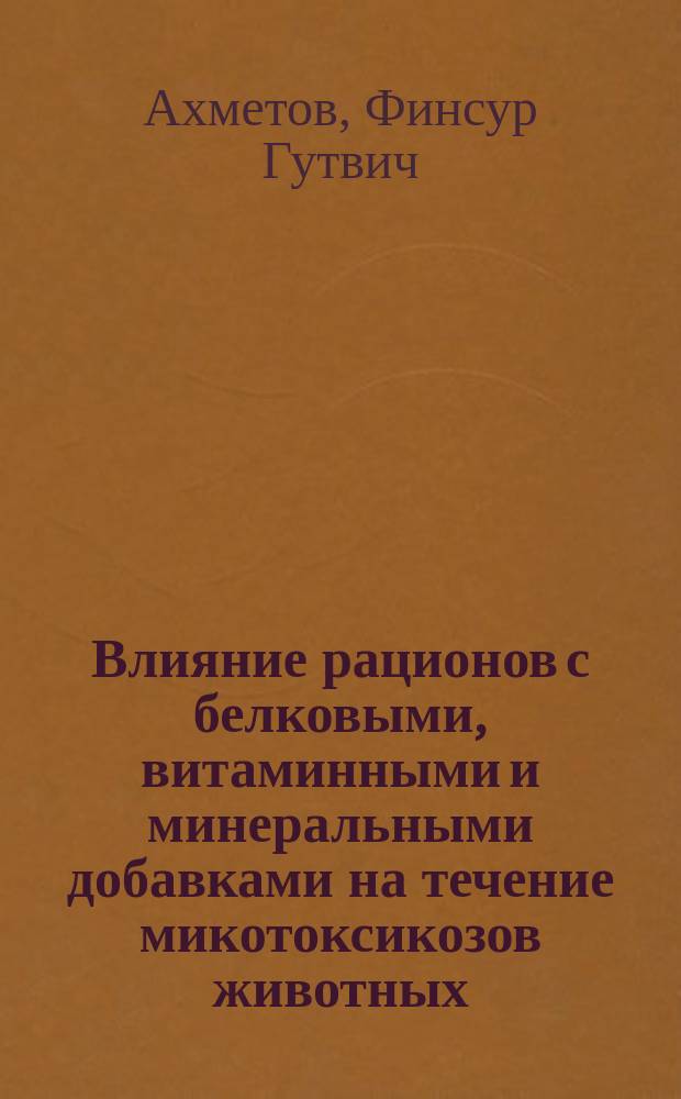 Влияние рационов с белковыми, витаминными и минеральными добавками на течение микотоксикозов животных : Автореф. дис. на соиск. учен. степ. к.б.н. : Спец. 16.00.04