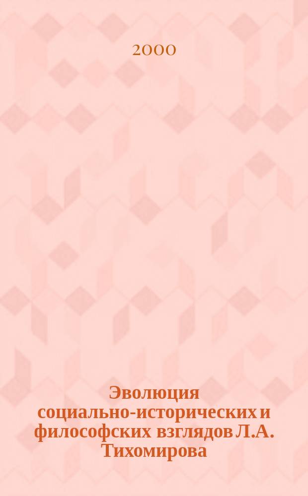 Эволюция социально-исторических и философских взглядов Л.А. Тихомирова : Автореф. дис. на соиск. учен. степ. к.филос.н. : Спец. 09.00.03