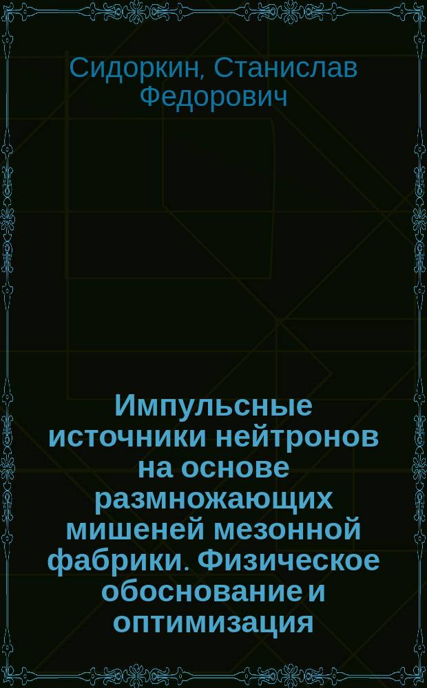 Импульсные источники нейтронов на основе размножающих мишеней мезонной фабрики. Физическое обоснование и оптимизация : Автореф. дис. на соиск. учен. степ. к.ф.-м.н. : Спец. 01.04.16