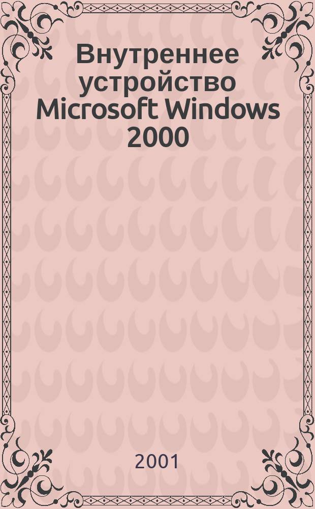Внутреннее устройство Microsoft Windows 2000 : Структура и алгоритмы работы компонентов Windows 2000 и NTFS5 : Пер. с англ.