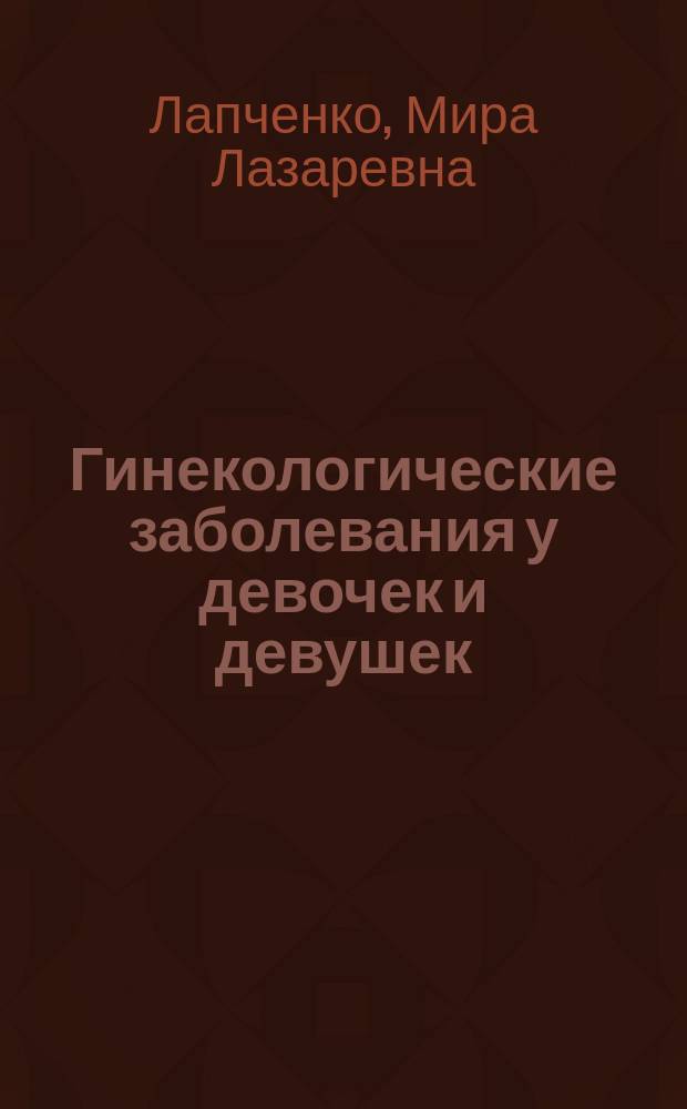 Гинекологические заболевания у девочек и девушек : Опыт диагностики и лечения