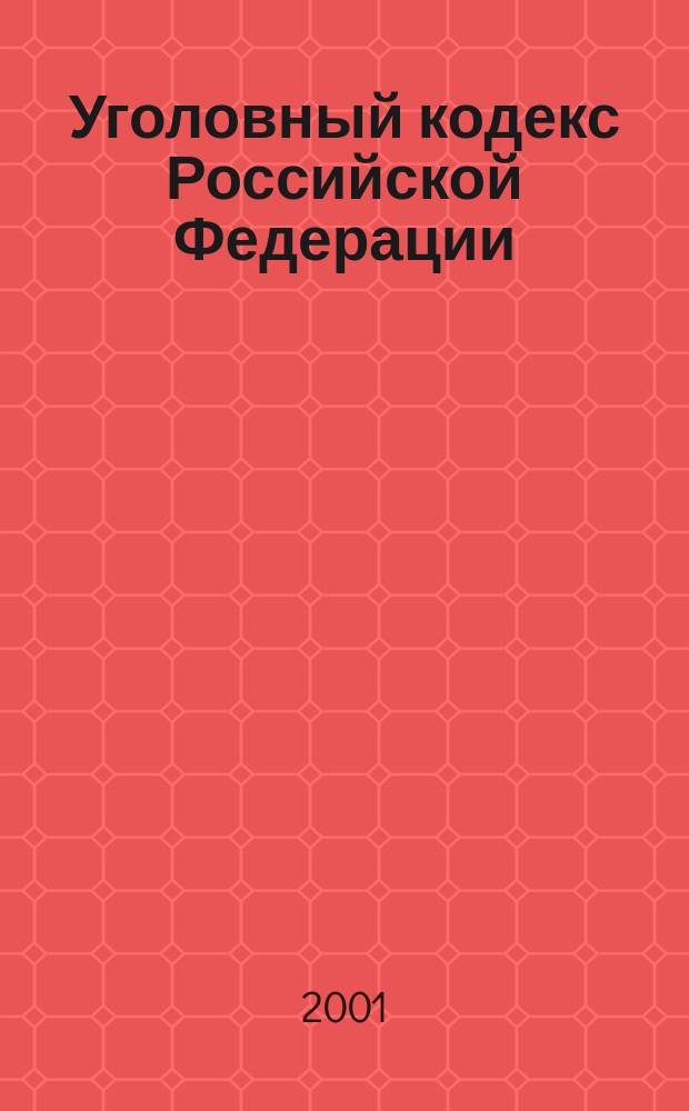 Уголовный кодекс Российской Федерации : Принят Гос. Думой 24 мая 1996 г. : Одобр. Советом Федерации 5 июня 1996 г. : С изм. и доп. на 20 февр. 2001 г