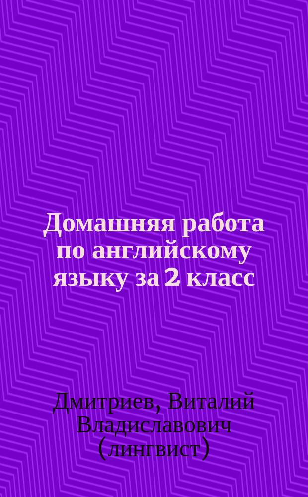 Домашняя работа по английскому языку за 2 класс : К учеб. "Англ. яз.: Учеб. для 2-го кл. шк. с углубл. изучением англ. яз., лицеев, гимназий, колледжей". Верещагина И. Н., Прыткина Т. А.- М.: Просвещение, 2000 : Учеб.-практ. пособие
