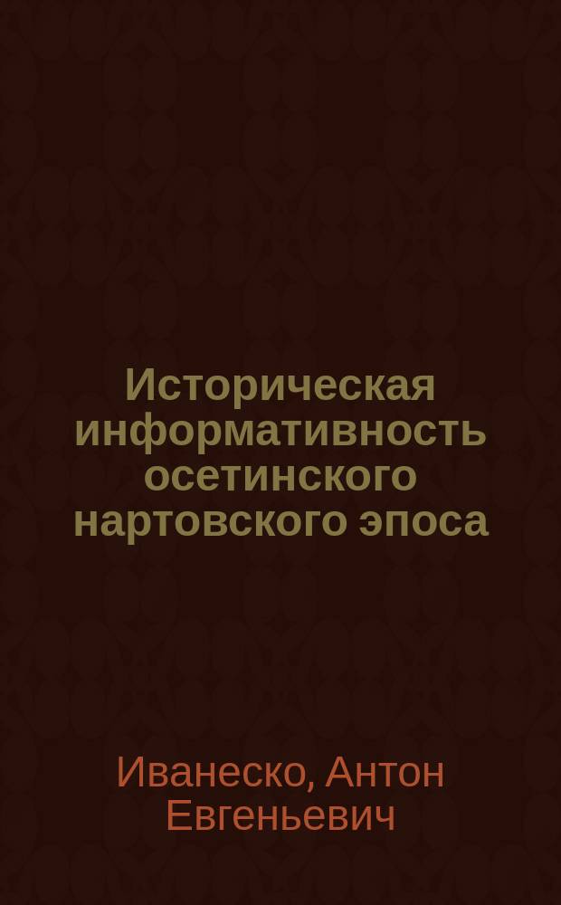 Историческая информативность осетинского нартовского эпоса (скифо-сарматский период) : Автореф. дис. на соиск. учен. степ. к.ист.н. : Спец. 07.00.02
