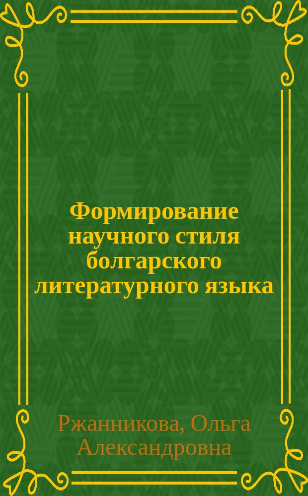 Формирование научного стиля болгарского литературного языка : (На материале науч. журн. публ.) : Автореф. дис. на соиск. учен. степ. к.филол.н. : Спец. 10.02.03
