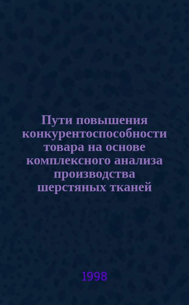 Пути повышения конкурентоспособности товара на основе комплексного анализа производства шерстяных тканей : Автореф. дис. на соиск. учен. степ. к.т.н. : Спец. 08.00.28