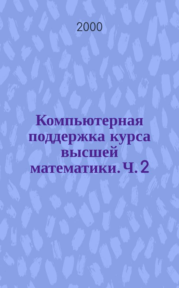 Компьютерная поддержка курса высшей математики. [Ч. 2]