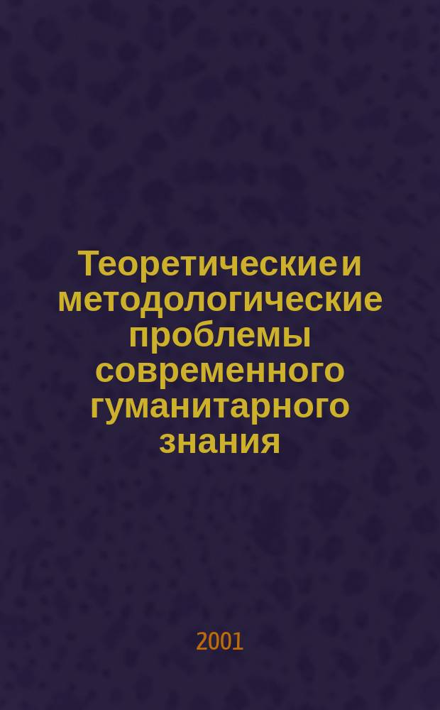 Теоретические и методологические проблемы современного гуманитарного знания : Материалы Всерос. науч.-практ. конф., 14-15 дек. 2000 г