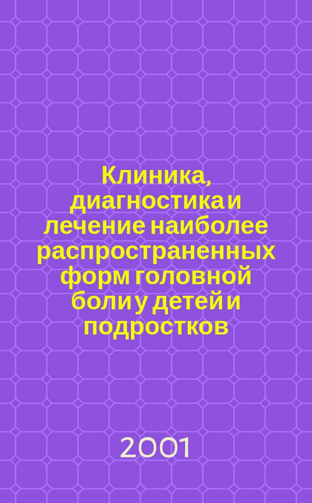 Клиника, диагностика и лечение наиболее распространенных форм головной боли у детей и подростков : Учеб. пособие