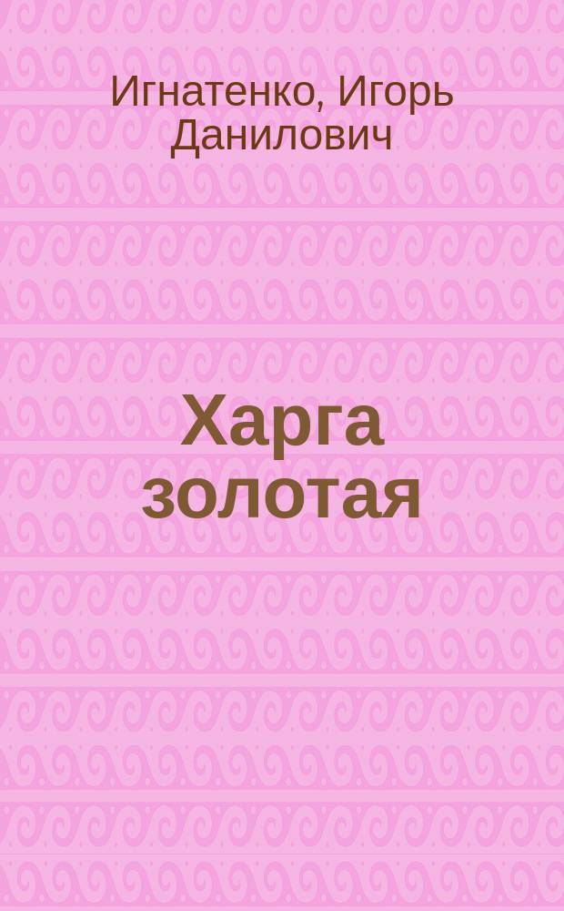 Харга золотая : 110 лет : Рассказ об истории одного из старейших приисков Приамурья