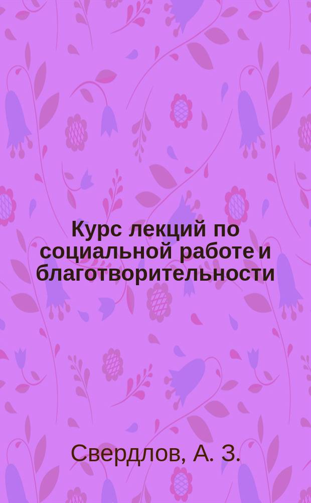 Курс лекций по социальной работе и благотворительности : (Отеч. и зарубеж. аспект) : В 2 ч