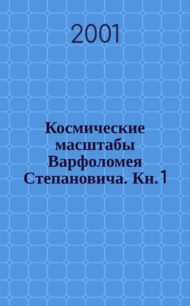 Космические масштабы Варфоломея Степановича. Кн. 1 : Пленник обстоятельств