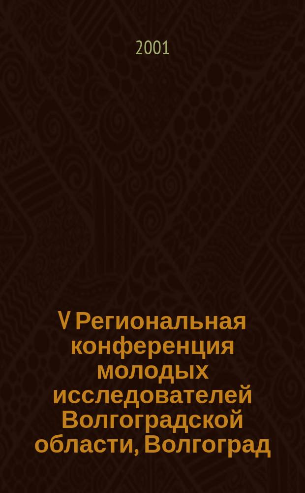 V Региональная конференция молодых исследователей Волгоградской области, Волгоград, 21-24 нояб. 2000 г. [Направления 1-5, 16-17] : Тез. докл