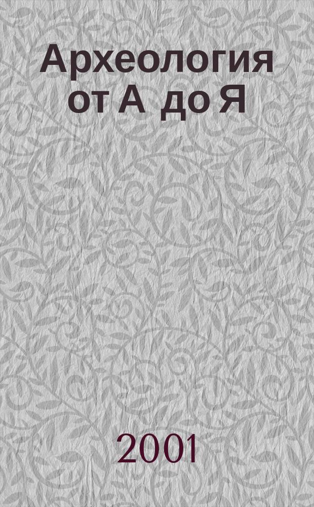 Археология от А до Я : Слов. для школьников : Для детей сред. и ст. шк. возраста