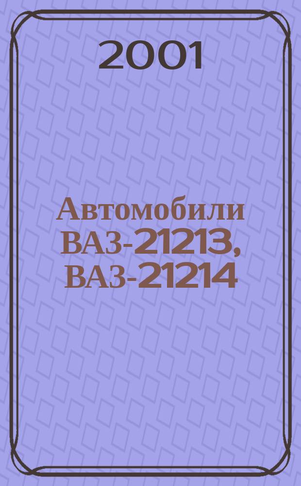 Автомобили ВАЗ-21213, ВАЗ-21214 (с системой центрального впрыска топлива), ВАЗ-21214-20 (с системой распределенного впрыска топлива), ВАЗ-21215-10 (дизель с турбонаддувом), ВАЗ-2129, 2130, 2131 (с увеличенной на 500 мм базой) : Рук. по ремонту, эксплуатации и техн. обслуживанию : Учеб. пособие