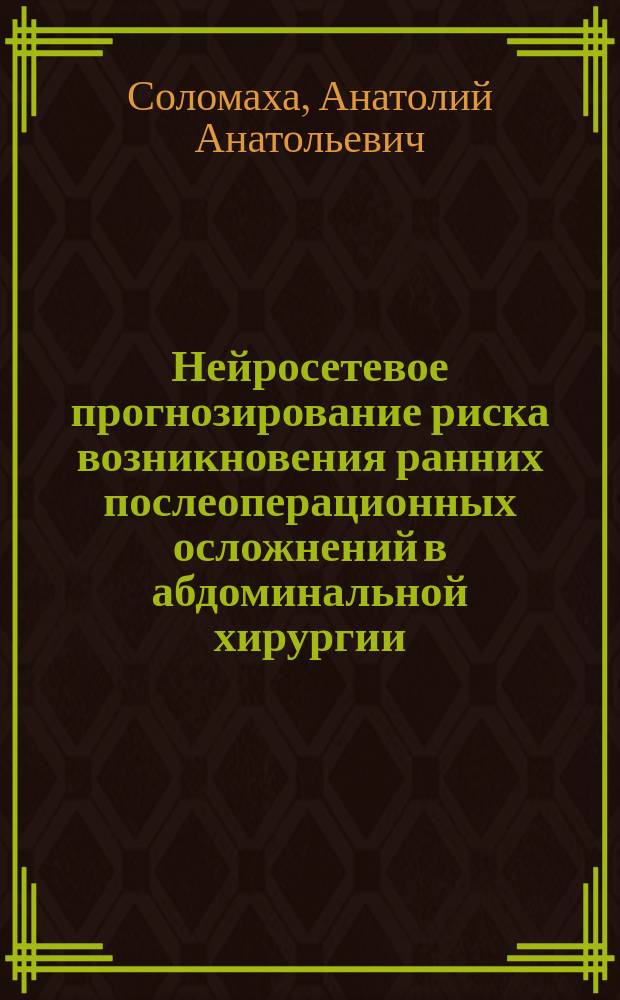 Нейросетевое прогнозирование риска возникновения ранних послеоперационных осложнений в абдоминальной хирургии : (Клиническое исслед.) : Автореф. дис. на соиск. учен. степ. к.м.н. : Спец. 14.00.27