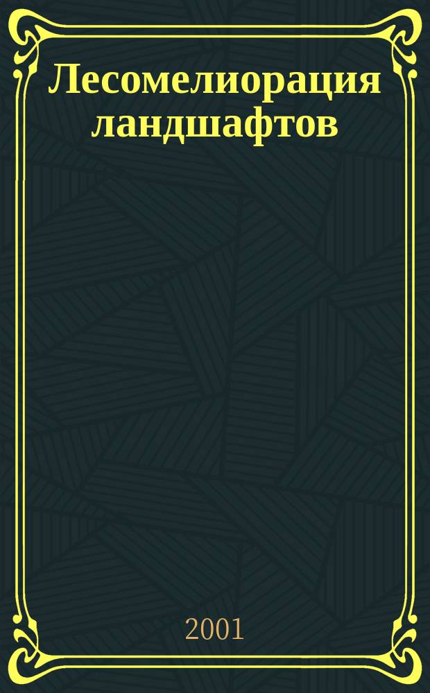 Лесомелиорация ландшафтов : Учеб. пособие : Учеб. пособие для вузов по направлению 656200 "Лесное хоз-во и ландшафт. стр-во"