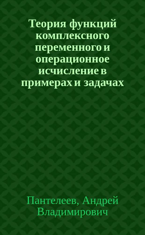 Теория функций комплексного переменного и операционное исчисление в примерах и задачах : Учеб. пособие для втузов