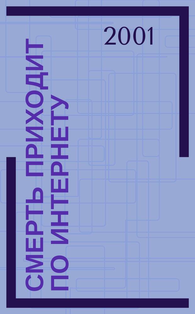 Смерть приходит по Интернету : Описание одиннадцати безнаказ. преступлений, которые были тайно совершены в домах новых рус. банкиров