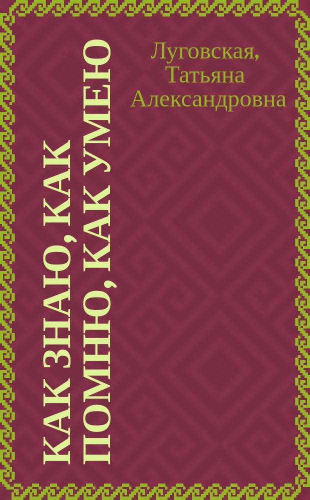 Как знаю, как помню, как умею : Воспоминания, письма, дневники