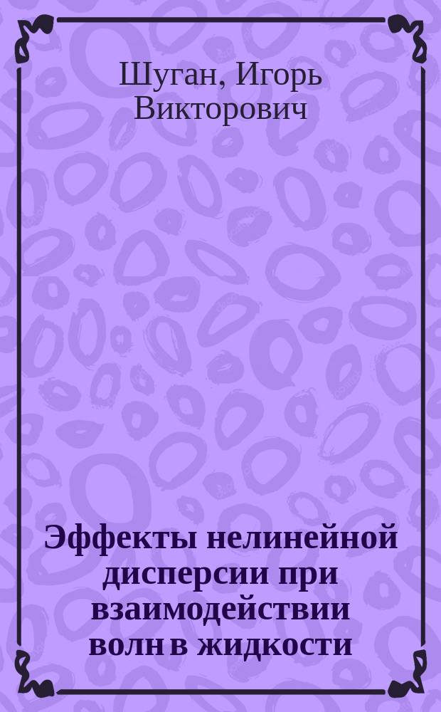 Эффекты нелинейной дисперсии при взаимодействии волн в жидкости : Автореф. дис. на соиск. учен. степ. д.ф.-м.н. : Спец. 01.04.03