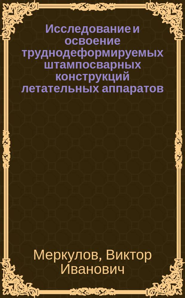 Исследование и освоение труднодеформируемых штампосварных конструкций летательных аппаратов : Автореф. дис. на соиск. учен. степ. к.т.н. : Спец. 01.02.04