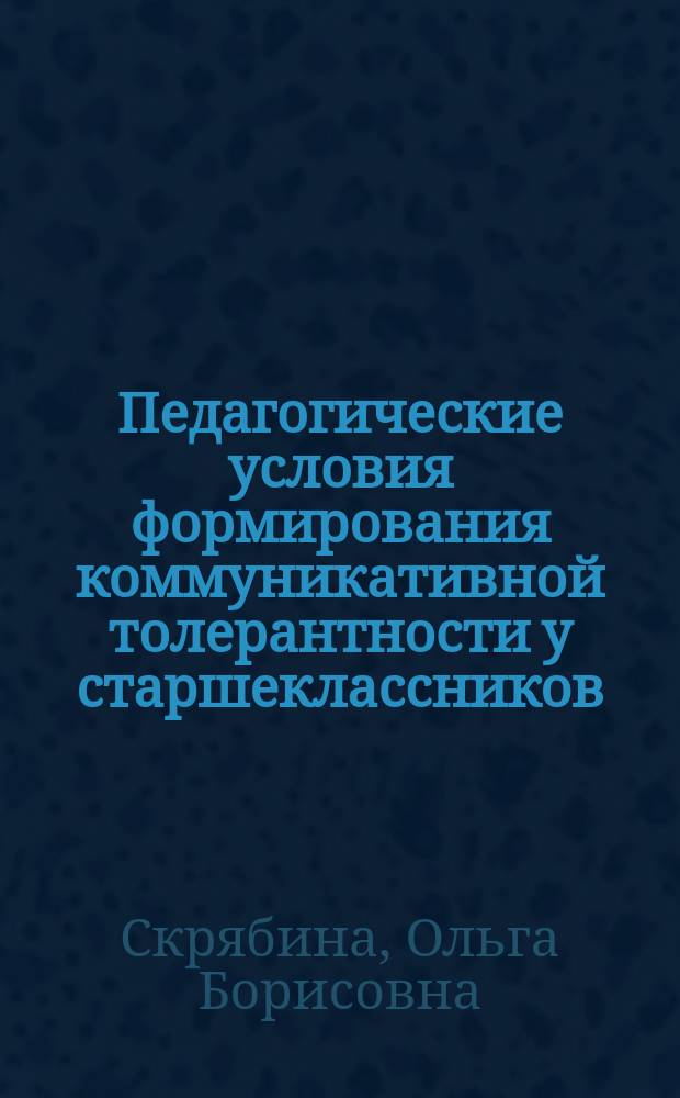 Педагогические условия формирования коммуникативной толерантности у старшеклассников : Автореф. дис. на соиск. учен. степ. к.п.н. : Спец. 13.00.06