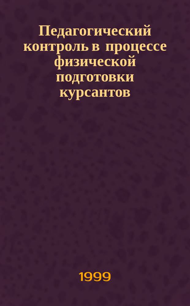 Педагогический контроль в процессе физической подготовки курсантов (слушателей) вузов МВД России : Учеб.-метод. пособие