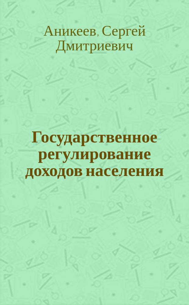 Государственное регулирование доходов населения : Методология и практика : Автореф. дис. на соиск. учен. степ. д.э.н. : Спец. 08.00.07