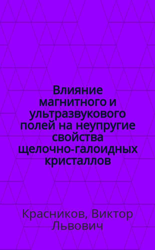 Влияние магнитного и ультразвукового полей на неупругие свойства щелочно-галоидных кристаллов : Автореф. дис. на соиск. учен. степ. к.ф.-м.н. : Спец. 01.04.07
