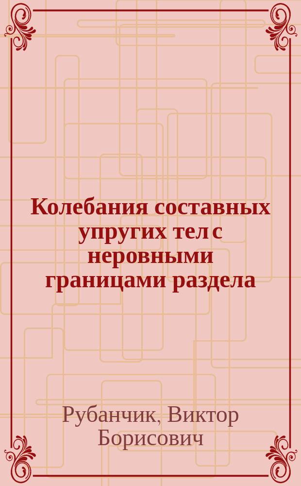 Колебания составных упругих тел с неровными границами раздела : Автореф. дис. на соиск. учен. степ. к.т.н. : Спец. 01.02.04