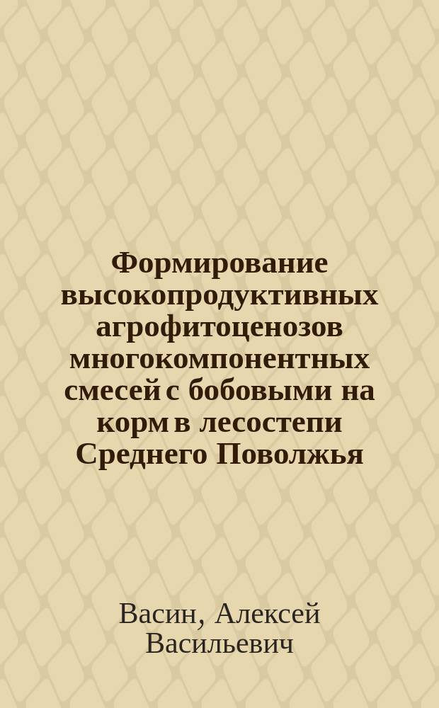 Формирование высокопродуктивных агрофитоценозов многокомпонентных смесей с бобовыми на корм в лесостепи Среднего Поволжья : Автореф. дис. на соиск. учен. степ. к.с.-х.н. : Спец. 06.01.09