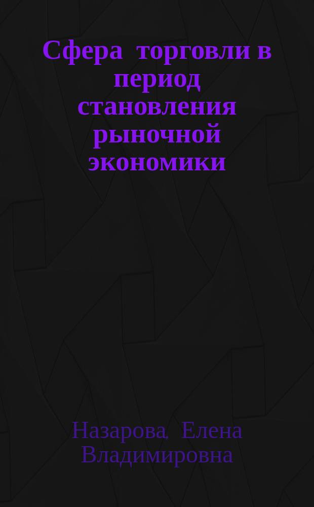 Сфера торговли в период становления рыночной экономики : Автореф. дис. на соиск. учен. степ. к.э.н. : Спец. 08.00.01