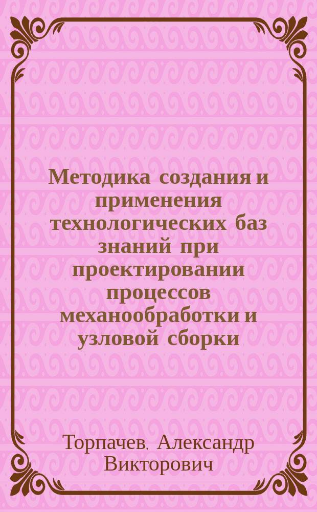 Методика создания и применения технологических баз знаний при проектировании процессов механообработки и узловой сборки : Автореф. дис. на соиск. учен. степ. к.т.н. : Спец. 05.07.04