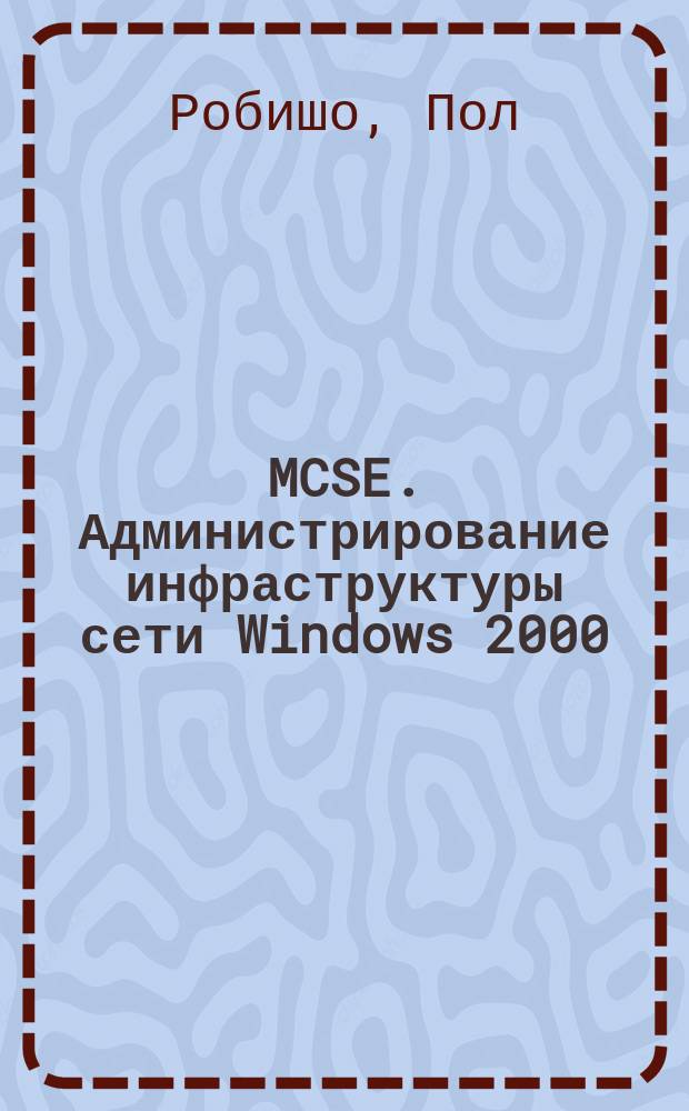 MCSE. Администрирование инфраструктуры сети Windows 2000 : Учеб. руководство : Экзамен 70-216 : Пер. с англ.