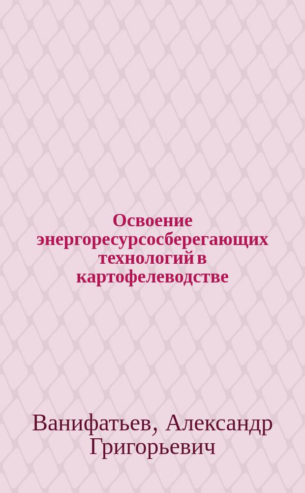 Освоение энергоресурсосберегающих технологий в картофелеводстве : Модуль 10 : Учеб.-практ. пособие