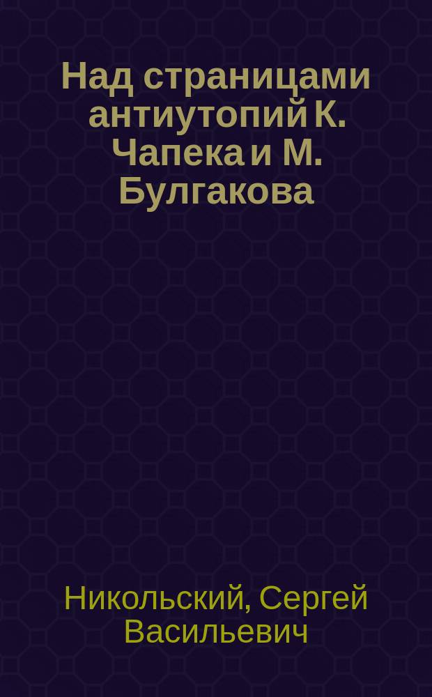 Над страницами антиутопий К. Чапека и М. Булгакова : (Поэтика скрытых мотивов)