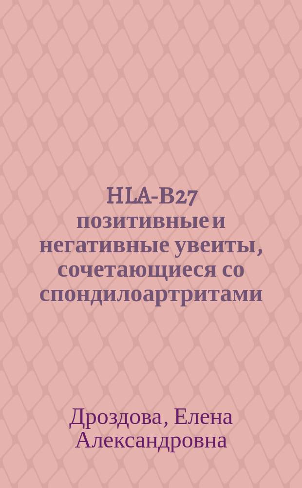 HLA-В27 позитивные и негативные увеиты, сочетающиеся со спондилоартритами : Автореф. дис. на соиск. учен. степ. к.м.н. : Спец. 14.00.08