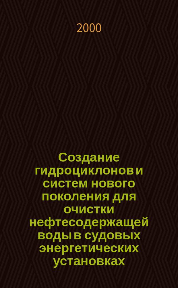 Создание гидроциклонов и систем нового поколения для очистки нефтесодержащей воды в судовых энергетических установках : Автореф. дис. на соиск. учен. степ. д.т.н. : Спец. 05.08.05