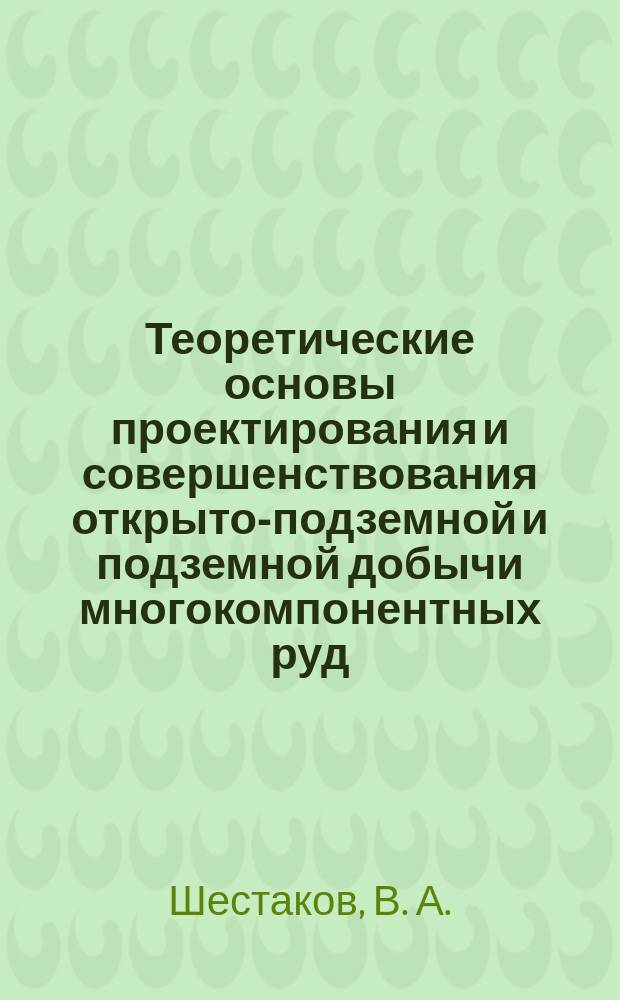 Теоретические основы проектирования и совершенствования открыто-подземной и подземной добычи многокомпонентных руд