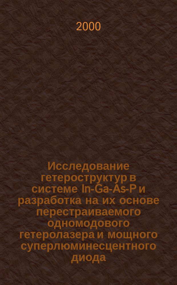 Исследование гетероструктур в системе In-Ga-As-P и разработка на их основе перестраиваемого одномодового гетеролазера и мощного суперлюминесцентного диода ( =1.3 - 1.55 мкм) : Автореф. дис. на соиск. учен. степ. к.ф.-м.н. : Спец. 01.04.10