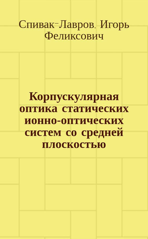 Корпускулярная оптика статических ионно-оптических систем со средней плоскостью : Автореф. дис. на соиск. учен. степ. д.ф.-м.н. : Спец. 01.04.04