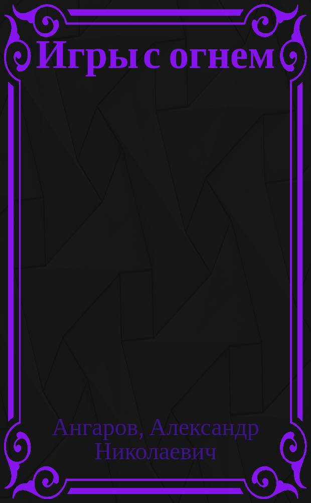 Игры с огнем : Роман