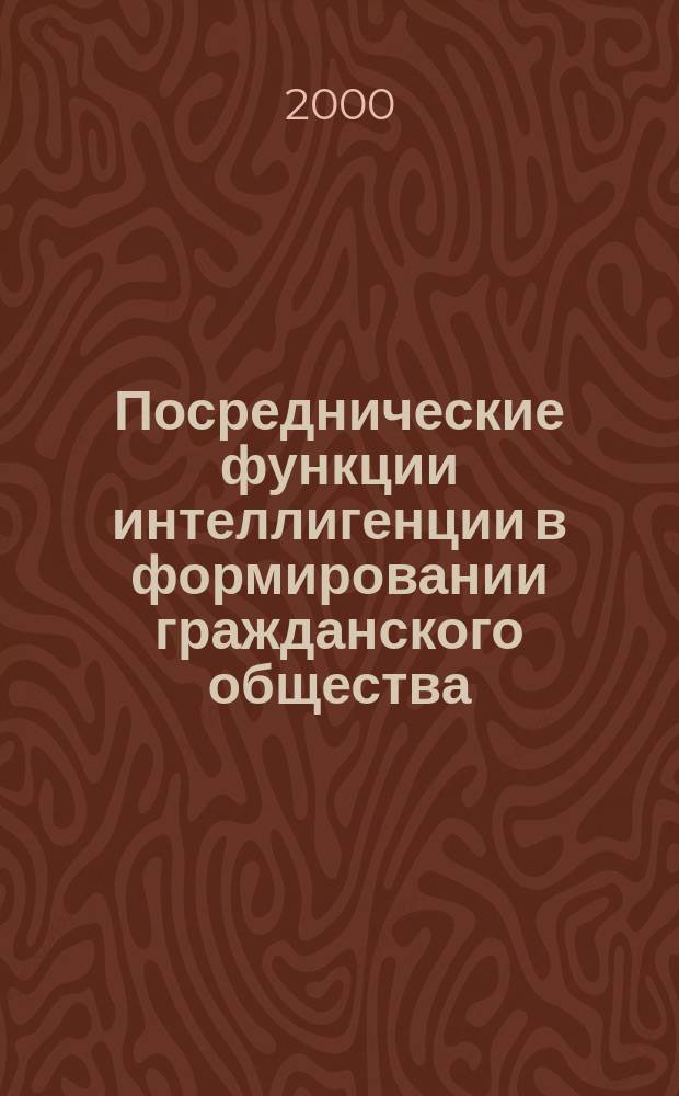 Посреднические функции интеллигенции в формировании гражданского общества : Материалы "Круглого стола" Всерос. конф. "Интеллигенция и пробл. формирования гражд. о-ва в России"
