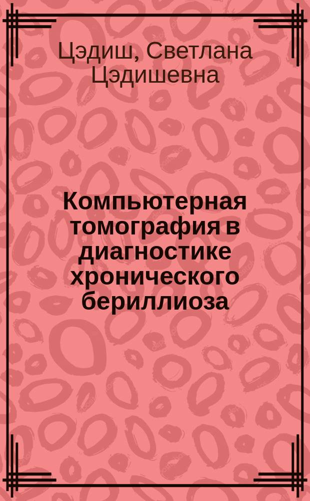 Компьютерная томография в диагностике хронического бериллиоза : Автореф. дис. на соиск. учен. степ. к.м.н. : Спец. 14.00.19
