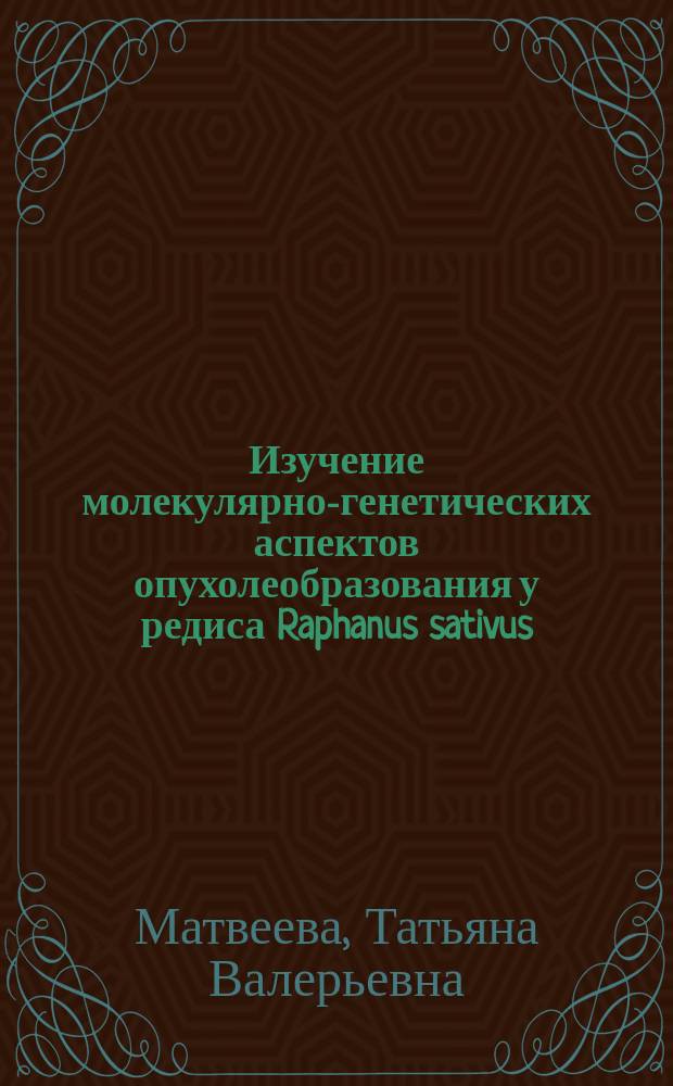 Изучение молекулярно-генетических аспектов опухолеобразования у редиса Raphanus sativus : Автореф. дис. на соиск. учен. степ. к.б.н. : Спец. 03.00.15