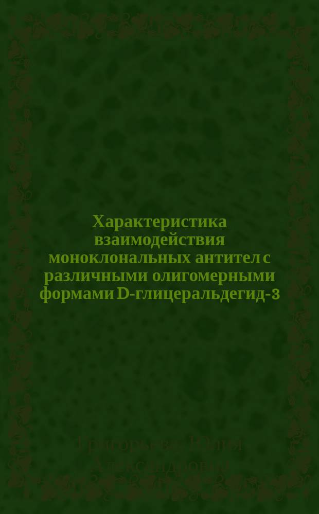 Характеристика взаимодействия моноклональных антител с различными олигомерными формами D-глицеральдегид-3-фосфатдегидрогеназы : Автореф. дис. на соиск. учен. степ. к.б.н. : Спец. 03.00.04