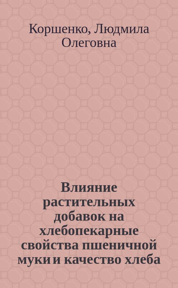 Влияние растительных добавок на хлебопекарные свойства пшеничной муки и качество хлеба : Автореф. дис. на соиск. учен. степ. к.т.н. : Спец. 05.18.15