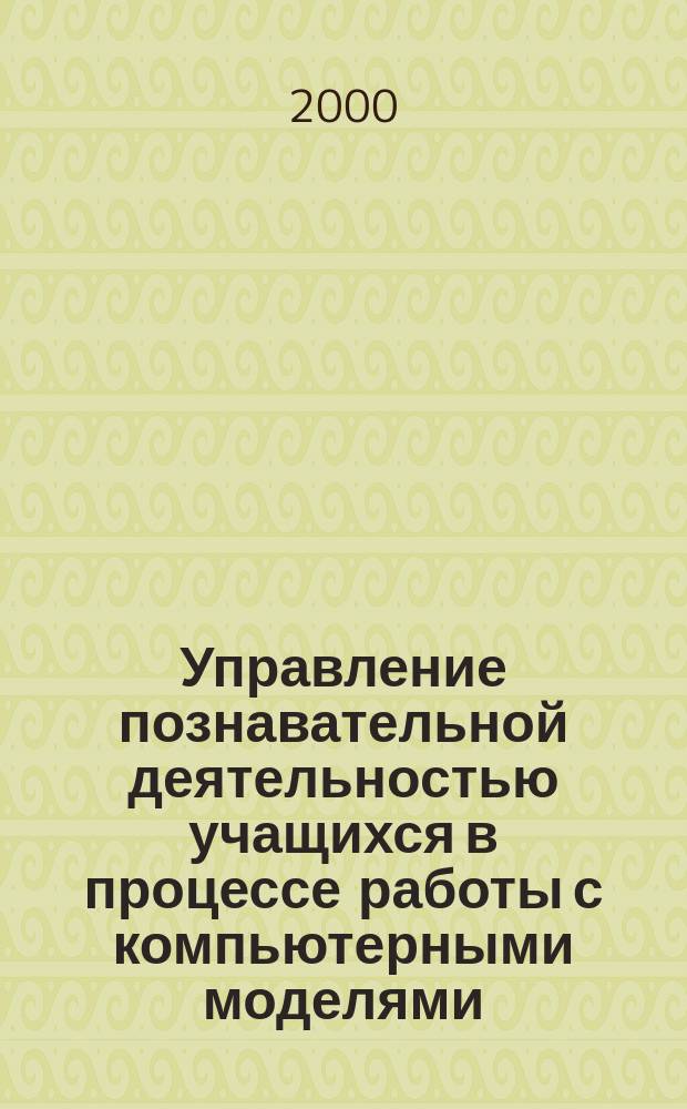 Управление познавательной деятельностью учащихся в процессе работы с компьютерными моделями : Автореф. дис. на соиск. учен. степ. к.п.н. : Спец. 13.00.01